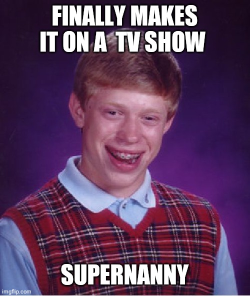 Bad Luck Brian Meme | FINALLY MAKES IT ON A  TV SHOW; SUPERNANNY | image tagged in memes,bad luck brian | made w/ Imgflip meme maker