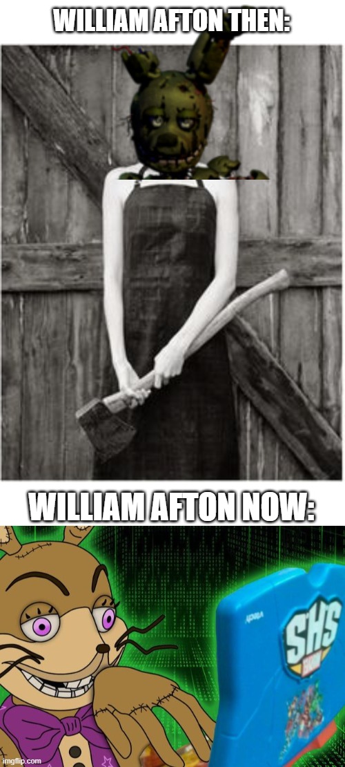 Willy | WILLIAM AFTON THEN:; WILLIAM AFTON NOW: | image tagged in crazy woman,fnaf,william afton | made w/ Imgflip meme maker