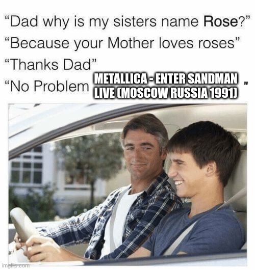 METALLICA RULES BABY! | METALLICA - ENTER SANDMAN LIVE (MOSCOW RUSSIA 1991) | image tagged in why is my sister's name rose,memes,heavy metal,metallica,funny,music | made w/ Imgflip meme maker