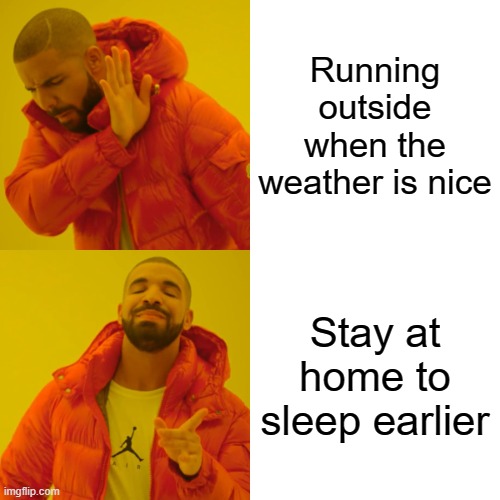 Drake Hotline Bling | Running outside when the weather is nice; Stay at home to sleep earlier | image tagged in memes,drake hotline bling | made w/ Imgflip meme maker