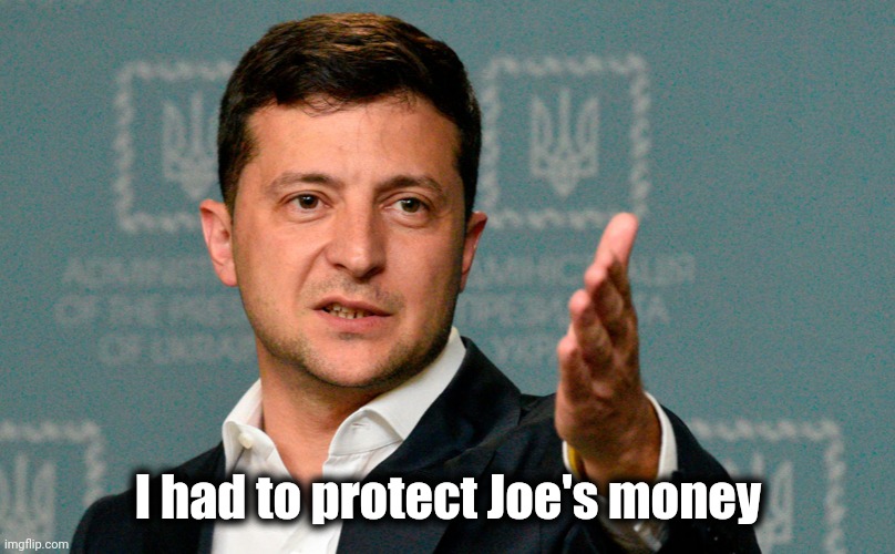 Zelenskiy | I had to protect Joe's money | image tagged in zelenskiy | made w/ Imgflip meme maker