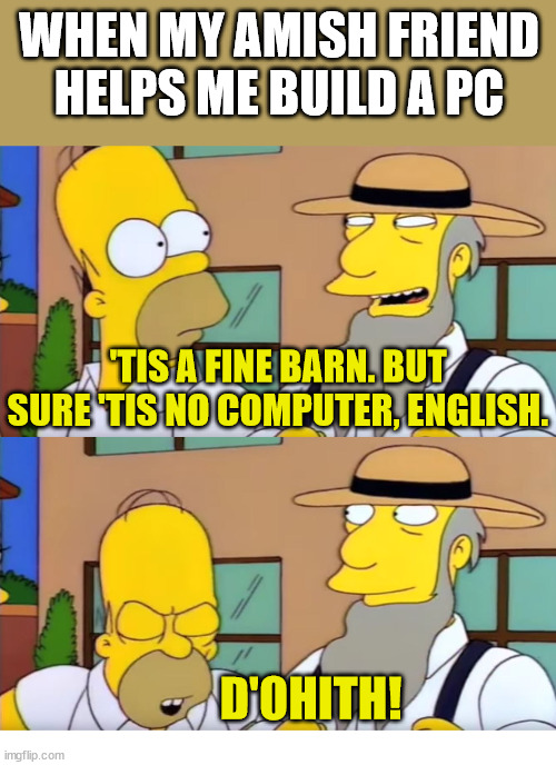When my Amish friend helps me build a PC | WHEN MY AMISH FRIEND HELPS ME BUILD A PC; 'TIS A FINE BARN. BUT SURE 'TIS NO COMPUTER, ENGLISH. D'OHITH! | image tagged in computer,amish,god,church,simpsons | made w/ Imgflip meme maker