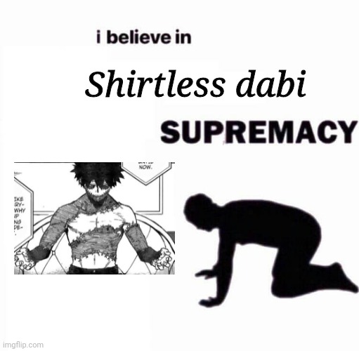 i believe in X supremacy | Shirtless dabi | image tagged in i believe in x supremacy,memes,mha | made w/ Imgflip meme maker