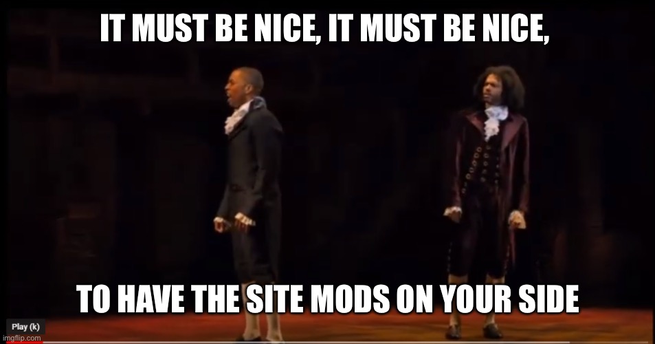 Danish | IT MUST BE NICE, IT MUST BE NICE, TO HAVE THE SITE MODS ON YOUR SIDE | image tagged in it must be nice | made w/ Imgflip meme maker