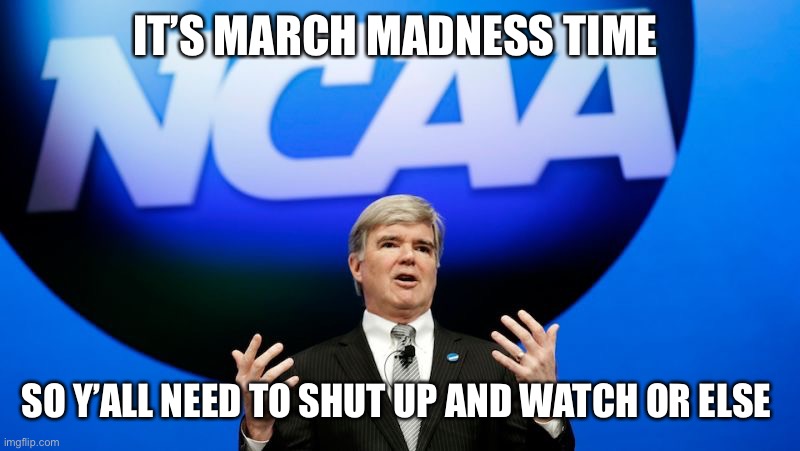 NCAA  | IT’S MARCH MADNESS TIME; SO Y’ALL NEED TO SHUT UP AND WATCH OR ELSE | image tagged in ncaa | made w/ Imgflip meme maker