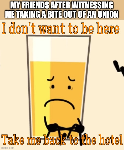 cooking club is fun | MY FRIENDS AFTER WITNESSING ME TAKING A BITE OUT OF AN ONION | image tagged in oj doesn't want to be here | made w/ Imgflip meme maker