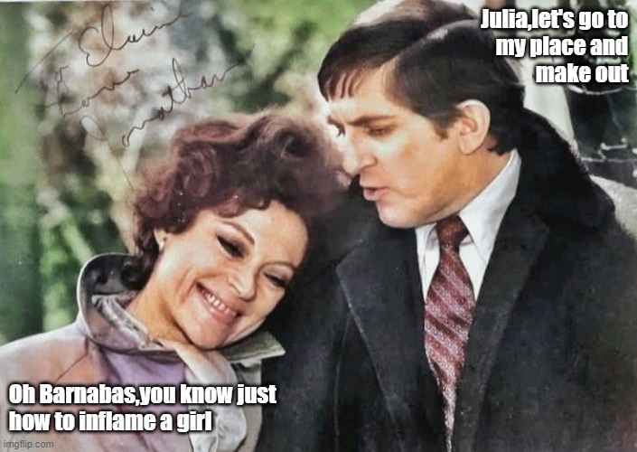 Julia,let's go to
my place and
make out; Oh Barnabas,you know just
how to inflame a girl | made w/ Imgflip meme maker