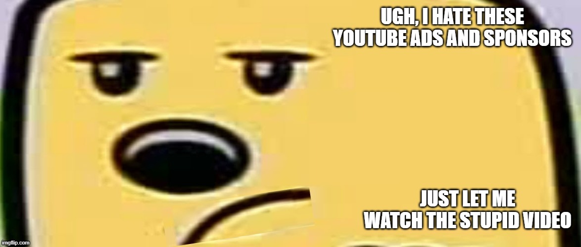 If I ever get big, I want to minimize my fluff in my videos | UGH, I HATE THESE YOUTUBE ADS AND SPONSORS; JUST LET ME WATCH THE STUPID VIDEO | image tagged in unsmug wubbzy,youtube | made w/ Imgflip meme maker