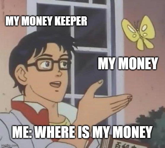 Is This A Pigeon Meme | MY MONEY KEEPER; MY MONEY; ME: WHERE IS MY MONEY | image tagged in memes,is this a pigeon | made w/ Imgflip meme maker