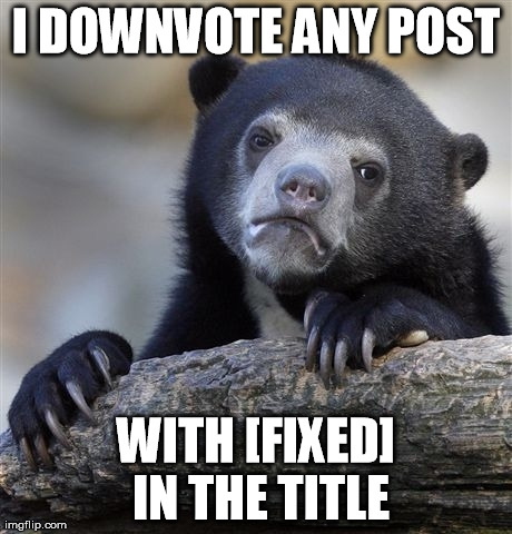 Confession Bear | I DOWNVOTE ANY POST WITH [FIXED] IN THE TITLE | image tagged in memes,confession bear,AdviceAnimals | made w/ Imgflip meme maker