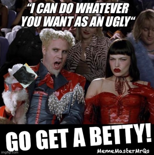 Go get a Betty | image tagged in funny memes,ugly,will ferrell | made w/ Imgflip meme maker