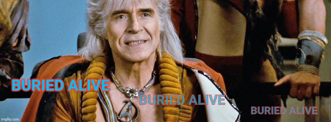 Star Trek: Wrath of Khan, Ricardo Montalban,,, | BURIED ALIVE BURIED ALIVE BURIED ALIVE | image tagged in star trek wrath of khan ricardo montalban | made w/ Imgflip meme maker