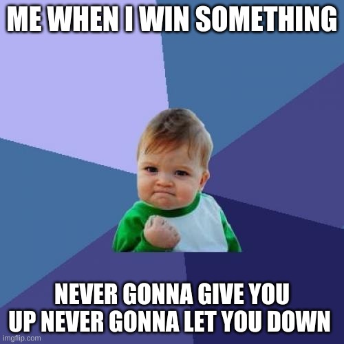 Success Kid Meme | ME WHEN I WIN SOMETHING; NEVER GONNA GIVE YOU UP NEVER GONNA LET YOU DOWN | image tagged in memes,success kid | made w/ Imgflip meme maker