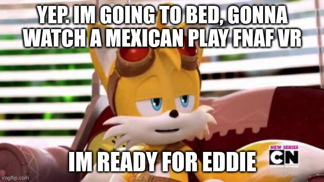 i went full sonic tonight. Bye | YEP. IM GOING TO BED, GONNA WATCH A MEXICAN PLAY FNAF VR; IM READY FOR EDDIE | image tagged in scumbag tails | made w/ Imgflip meme maker