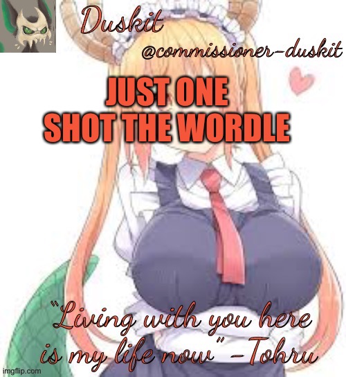 Duskit’s tohru temp | JUST ONE SHOT THE WORDLE | image tagged in duskit s tohru temp | made w/ Imgflip meme maker