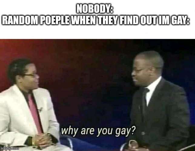 Hmmm i need to think on that one | NOBODY: 
RANDOM POEPLE WHEN THEY FIND OUT IM GAY: | image tagged in short blank,why are you gay | made w/ Imgflip meme maker