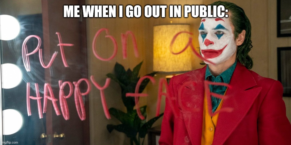 Smh | ME WHEN I GO OUT IN PUBLIC: | image tagged in joker mirror,pretending to be happy hiding crying behind a mask | made w/ Imgflip meme maker