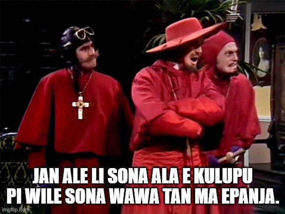 Spanish Inquisition | JAN ALE LI SONA ALA E KULUPU PI WILE SONA WAWA TAN MA EPANJA. | image tagged in spanish inquisition | made w/ Imgflip meme maker