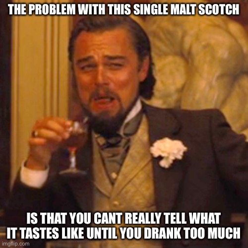 Laughing Leo |  THE PROBLEM WITH THIS SINGLE MALT SCOTCH; IS THAT YOU CANT REALLY TELL WHAT IT TASTES LIKE UNTIL YOU DRANK TOO MUCH | image tagged in memes,laughing leo,alcohol,scotch,facts,true story bro | made w/ Imgflip meme maker