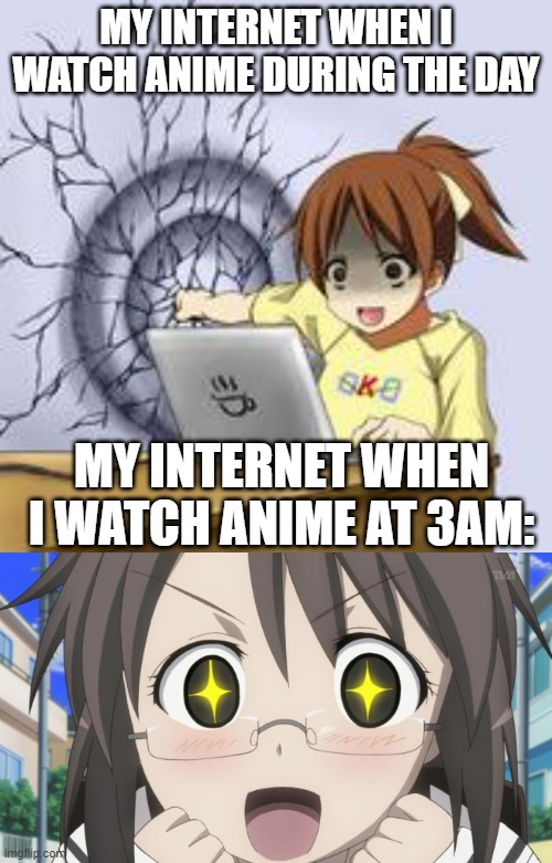 Watching Anime when: | MY INTERNET WHEN I WATCH ANIME DURING THE DAY; MY INTERNET WHEN I WATCH ANIME AT 3AM: | image tagged in anime wall punch,happy anime girl | made w/ Imgflip meme maker