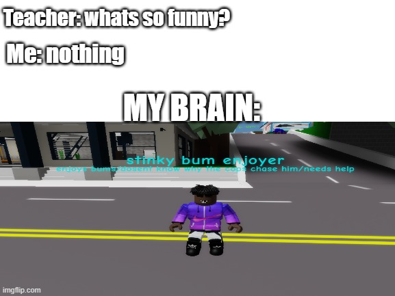 stinky bum enjoyer | Teacher: whats so funny? Me: nothing; MY BRAIN: | image tagged in roblox,brookhaven | made w/ Imgflip meme maker