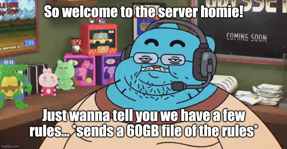 #relatable |  So welcome to the server homie! Just wanna tell you we have a few rules... *sends a 60GB file of the rules* | image tagged in discord moderator | made w/ Imgflip meme maker