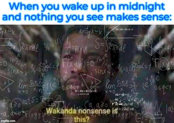 Maths Nonsense |  When you wake up in midnight and nothing you see makes sense: | image tagged in maths nonsense | made w/ Imgflip meme maker