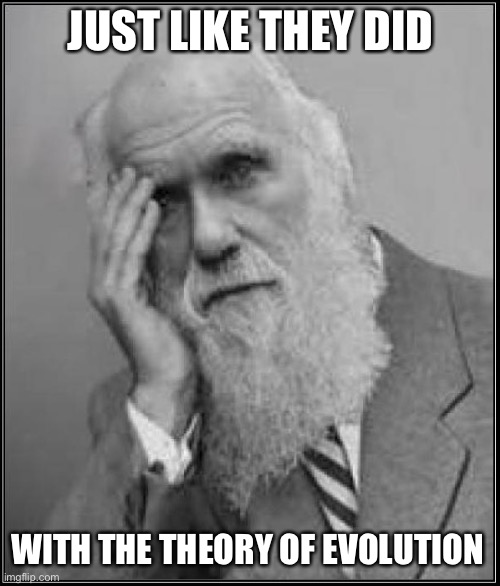 darwin facepalm | JUST LIKE THEY DID WITH THE THEORY OF EVOLUTION | image tagged in darwin facepalm | made w/ Imgflip meme maker