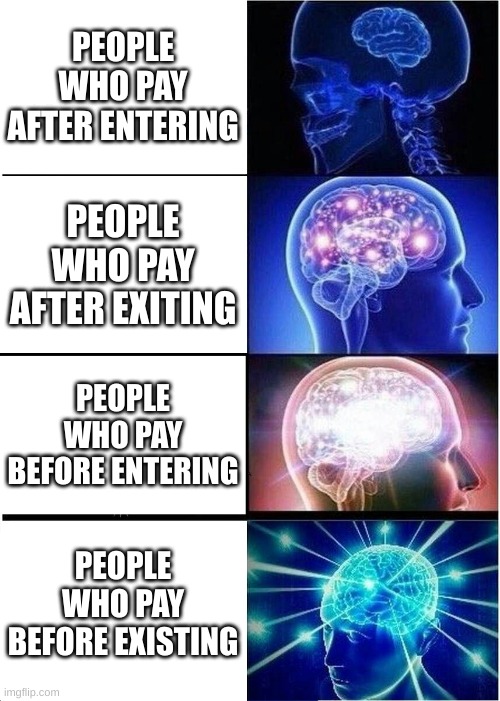 Paying like this takes work. | PEOPLE WHO PAY AFTER ENTERING; PEOPLE WHO PAY AFTER EXITING; PEOPLE WHO PAY BEFORE ENTERING; PEOPLE WHO PAY BEFORE EXISTING | image tagged in memes,expanding brain | made w/ Imgflip meme maker