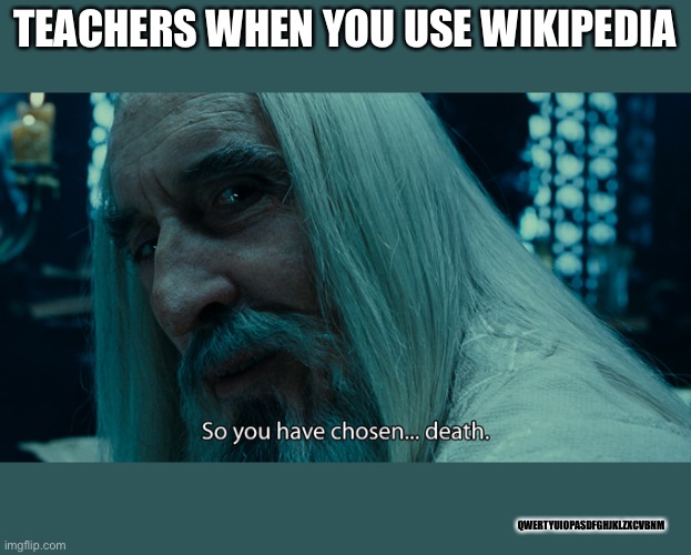 True though | TEACHERS WHEN YOU USE WIKIPEDIA; QWERTYUIOPASDFGHJKLZXCVBNM | image tagged in so you have chosen death | made w/ Imgflip meme maker