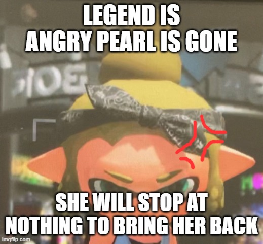 She's also crying at the same time | LEGEND IS ANGRY PEARL IS GONE; SHE WILL STOP AT NOTHING TO BRING HER BACK | made w/ Imgflip meme maker
