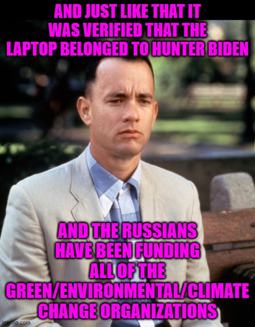 You can fool some of the people some of the time and liberals all of the time. | AND JUST LIKE THAT IT WAS VERIFIED THAT THE LAPTOP BELONGED TO HUNTER BIDEN; AND THE RUSSIANS HAVE BEEN FUNDING ALL OF THE GREEN/ENVIRONMENTAL/CLIMATE CHANGE ORGANIZATIONS | image tagged in and just like that,liberals,main stream media | made w/ Imgflip meme maker