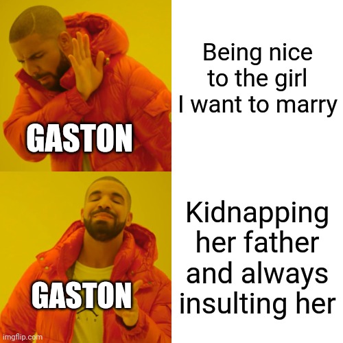 Beauty and Gaston | Being nice to the girl I want to marry; GASTON; Kidnapping her father and always insulting her; GASTON | image tagged in memes,drake hotline bling | made w/ Imgflip meme maker