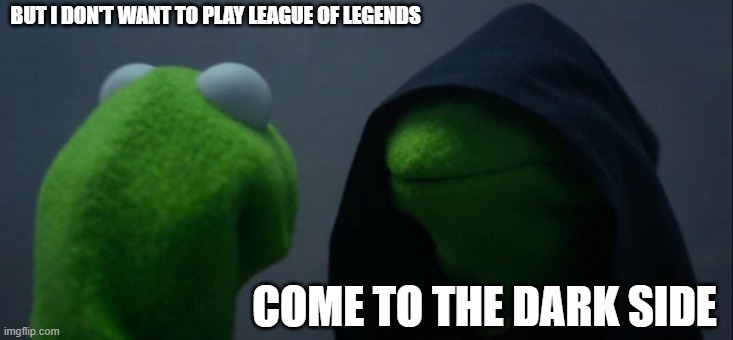 to play, or not to play | BUT I DON'T WANT TO PLAY LEAGUE OF LEGENDS; COME TO THE DARK SIDE | image tagged in memes,evil kermit | made w/ Imgflip meme maker