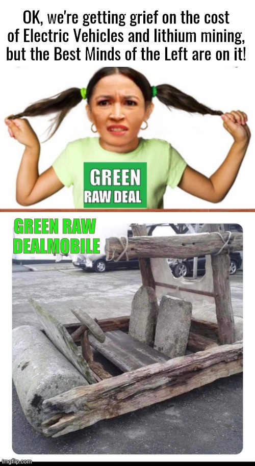 AOCs Green Raw Deal Mobile | OK, we're getting grief on the cost of Electric Vehicles and lithium mining, but the Best Minds of the Left are on it! GREEN RAW 
DEALMOBILE | image tagged in blank white template | made w/ Imgflip meme maker
