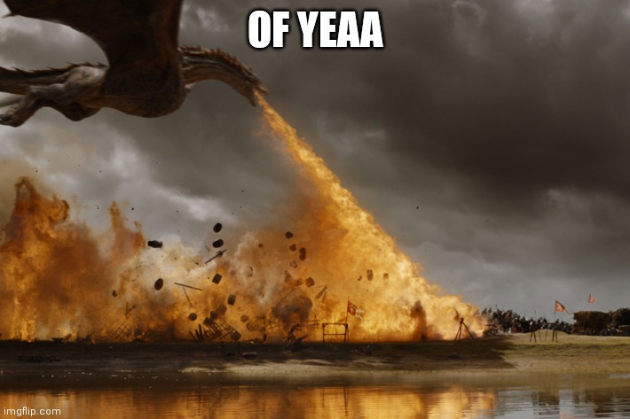 Game of thrones dragon oh yeah  | OF YEAA | image tagged in game of thrones dragon oh yeah | made w/ Imgflip meme maker