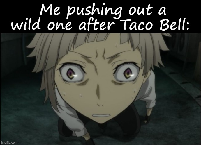 E | Me pushing out a wild one after Taco Bell: | image tagged in blank black,taco bell,unfunny,lmao | made w/ Imgflip meme maker