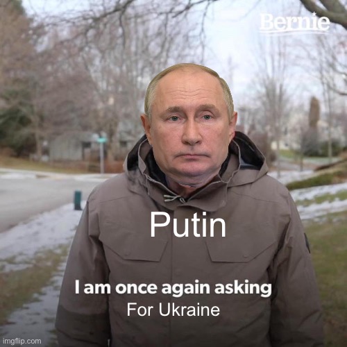 Bernie I Am Once Again Asking For Your Support | Putin; For Ukraine | image tagged in memes,bernie i am once again asking for your support | made w/ Imgflip meme maker