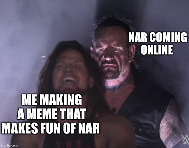 undertaker | NAR COMING ONLINE; ME MAKING A MEME THAT MAKES FUN OF NAR | image tagged in undertaker | made w/ Imgflip meme maker