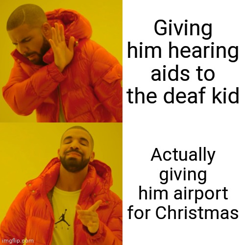 Drake Hotline Bling Meme | Giving him hearing aids to the deaf kid Actually giving him airport for Christmas | image tagged in memes,drake hotline bling | made w/ Imgflip meme maker