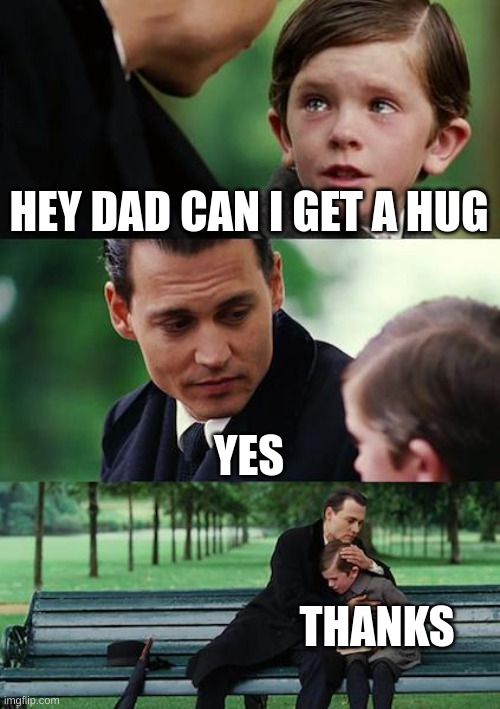Finding Neverland Meme | HEY DAD CAN I GET A HUG; YES; THANKS | image tagged in memes,finding neverland | made w/ Imgflip meme maker
