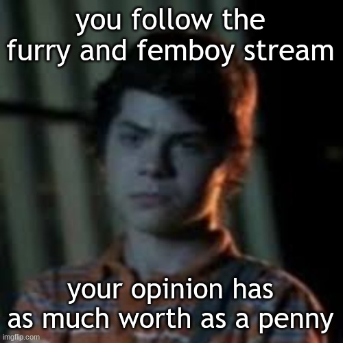 bro you just posted crinj | you follow the furry and femboy stream; your opinion has as much worth as a penny | image tagged in bro you just posted crinj | made w/ Imgflip meme maker