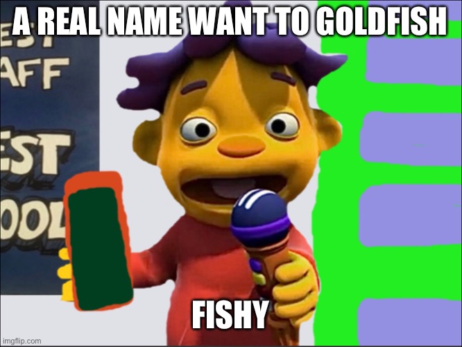 Goldfish Names | A REAL NAME WANT TO GOLDFISH; FISHY | image tagged in sid | made w/ Imgflip meme maker