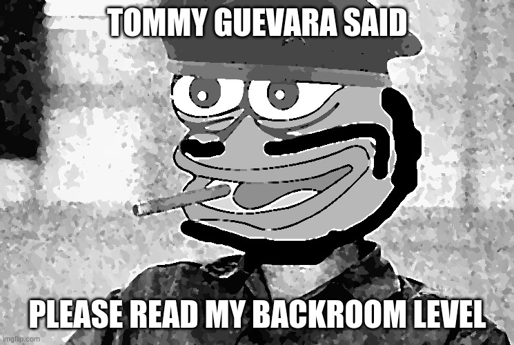 Tommy Guevara | TOMMY GUEVARA SAID; PLEASE READ MY BACKROOM LEVEL | image tagged in tommy guevara | made w/ Imgflip meme maker