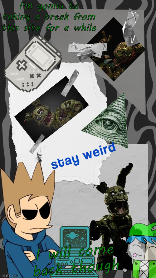 Goodbye for now | I'm gonna be taking a break from this site for a while; I will come back though | image tagged in michael march temp by laks | made w/ Imgflip meme maker