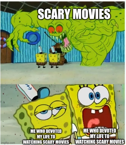 SpongeBob SquarePants scared but also not scared | SCARY MOVIES; ME WHO DEVOTED MY LIFE TO WATCHING SCARY MOVIES; ME WHO DEVOTED MY LIFE TO WATCHING SCARY MOVIES | image tagged in spongebob squarepants scared but also not scared | made w/ Imgflip meme maker