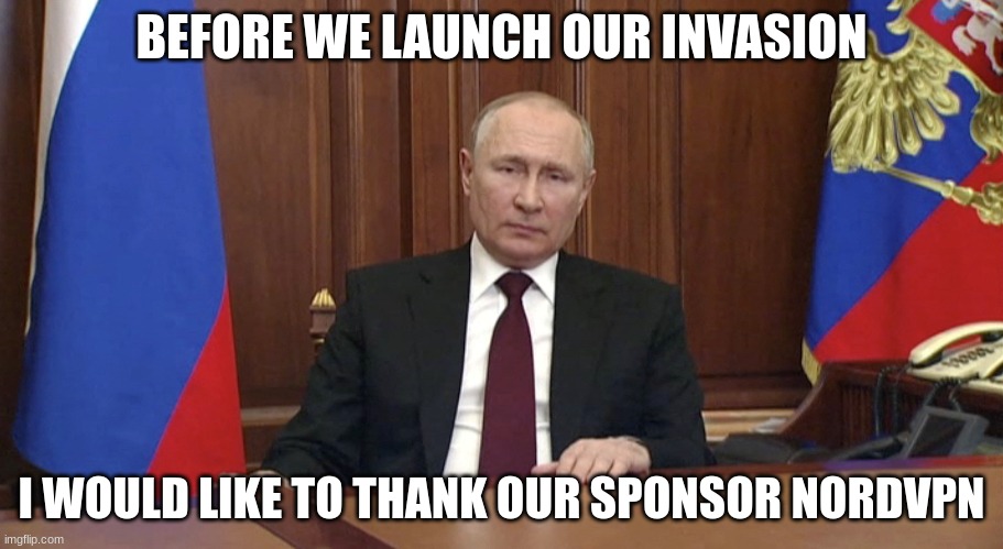 NordVPN is a service provider protecting your data from fraud NATO |  BEFORE WE LAUNCH OUR INVASION; I WOULD LIKE TO THANK OUR SPONSOR NORDVPN | image tagged in putin speaking,nordvpn,putin,russia,ukraine,russian invasion of ukraine | made w/ Imgflip meme maker