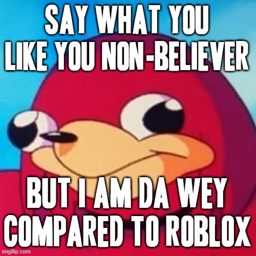 Say what u like Roblox but you do not know da wey | SAY WHAT YOU LIKE YOU NON-BELIEVER BUT I AM DA WEY COMPARED TO ROBLOX | image tagged in ugandan knuckles,memes,roblox,savage memes,say what you like,do you know da wae | made w/ Imgflip meme maker