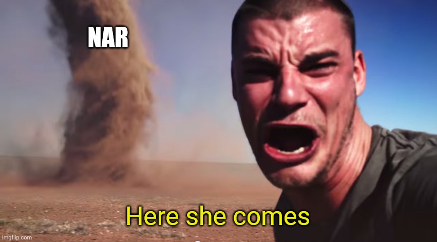 Here it comes | NAR Here she comes | image tagged in here it comes | made w/ Imgflip meme maker
