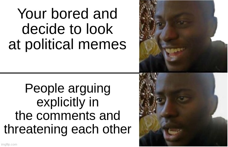 Never go on political meme comments | Your bored and decide to look at political memes; People arguing explicitly in the comments and threatening each other | image tagged in disappointed black guy,funny,memes,politics,comments,imgflip | made w/ Imgflip meme maker